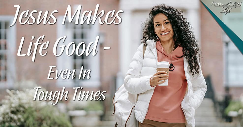 Jesus Makes Life Good - Even In Tough Times